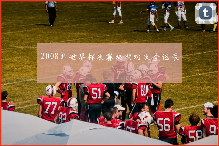 2008年世界杯决赛经典对决全记录