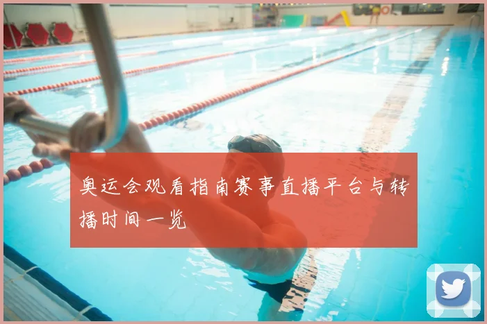 奥运会观看指南赛事直播平台与转播时间一览