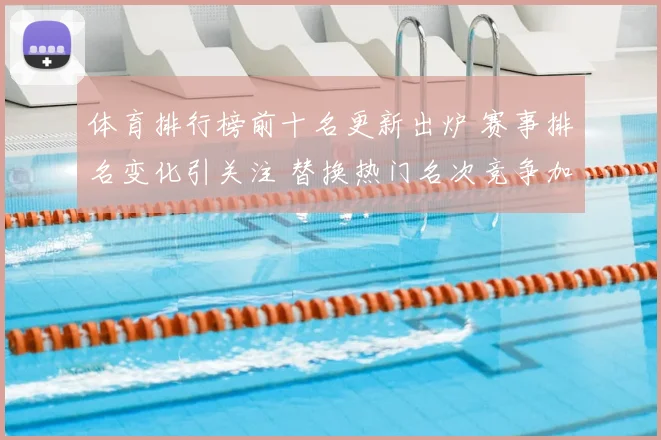 体育排行榜前十名更新出炉 赛事排名变化引关注 替换热门名次竞争加剧