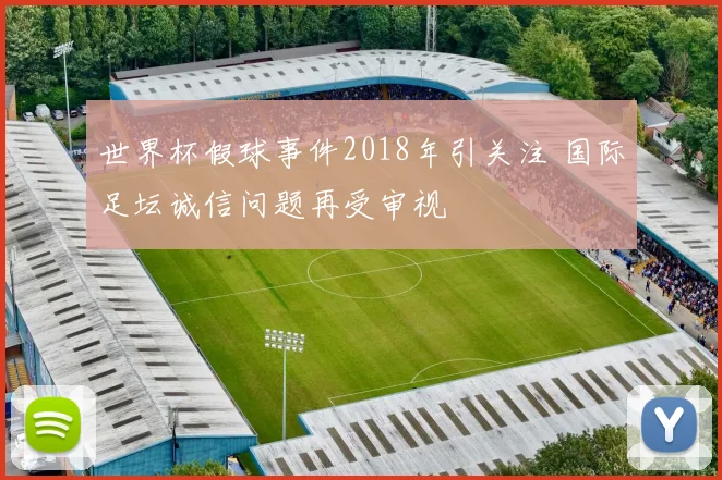 世界杯假球事件2018年引关注 国际足坛诚信问题再受审视