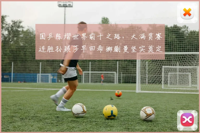 国乒陈熠世界前十之路，大满贯赛连胜孙颖莎早田希娜蒯曼坚实奠定
