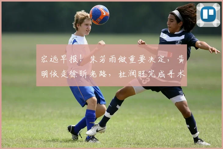 宏远早报!朱芳雨做重要决定,黄明依走徐昕老路,杜润旺完成手术
