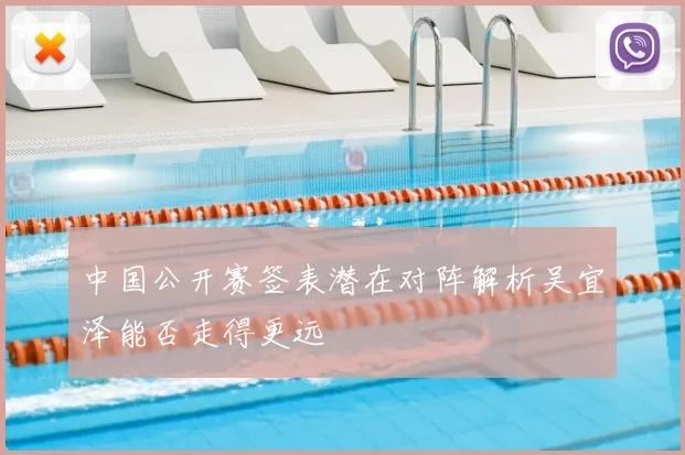 中国公开赛签表潜在对阵解析吴宜泽能否走得更远