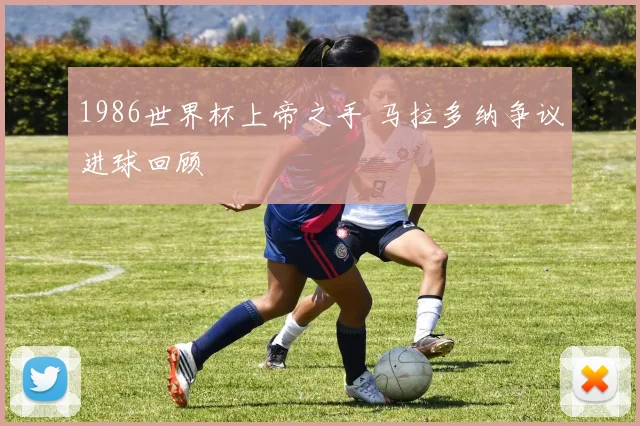 1986世界杯上帝之手 马拉多纳争议进球回顾