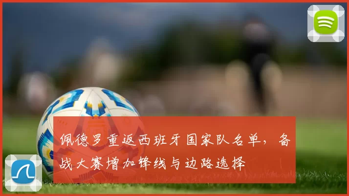 佩德罗重返西班牙国家队名单,备战大赛增加锋线与边路选择