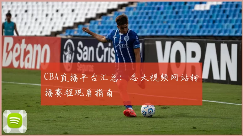 CBA直播平台汇总：各大视频网站转播赛程观看指南