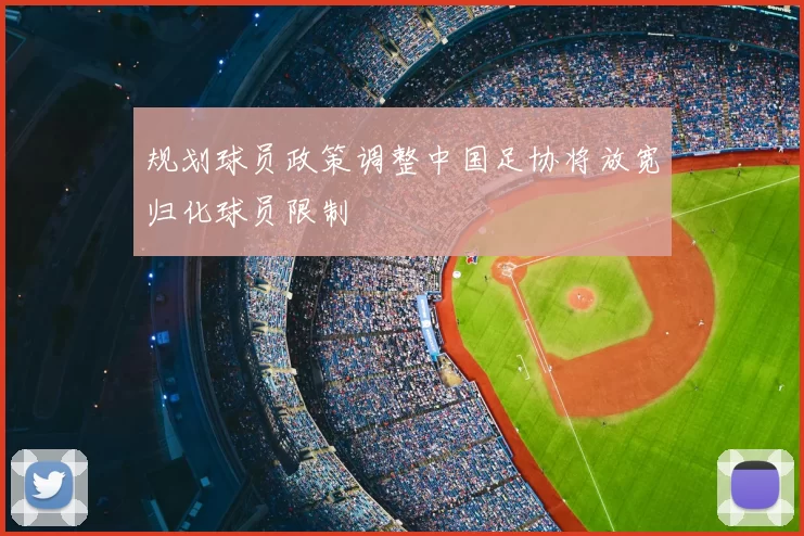 规划球员政策调整中国足协将放宽归化球员限制