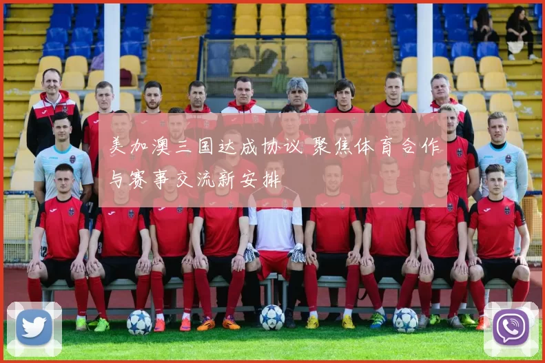 美加澳三国达成协议 聚焦体育合作与赛事交流新安排