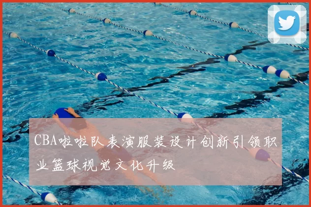 CBA啦啦队表演服装设计创新引领职业篮球视觉文化升级