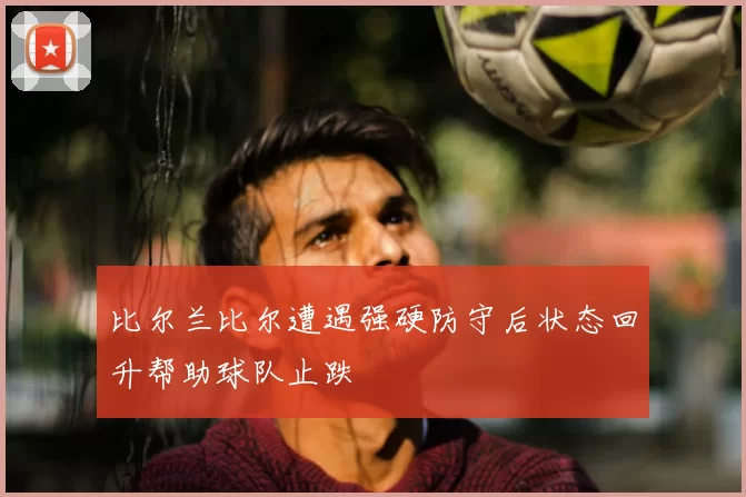 比尔兰比尔遭遇强硬防守后状态回升帮助球队止跌