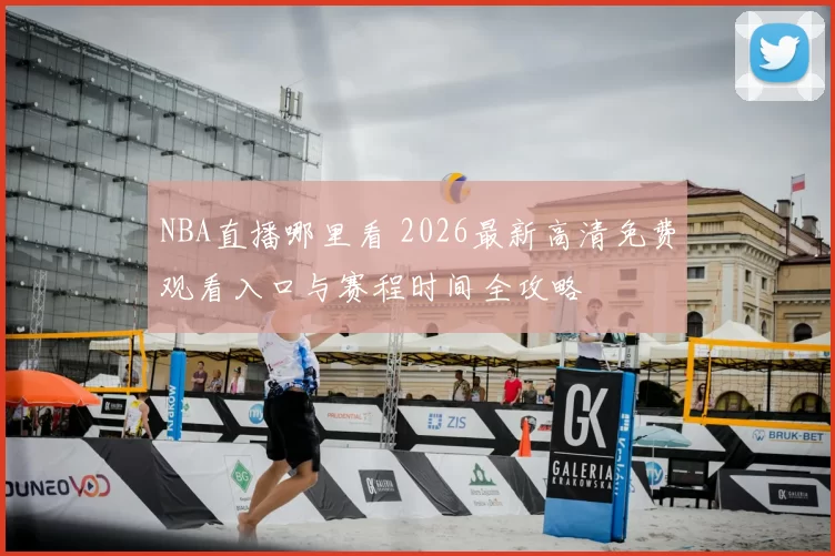NBA直播哪里看 2026最新高清免费观看入口与赛程时间全攻略