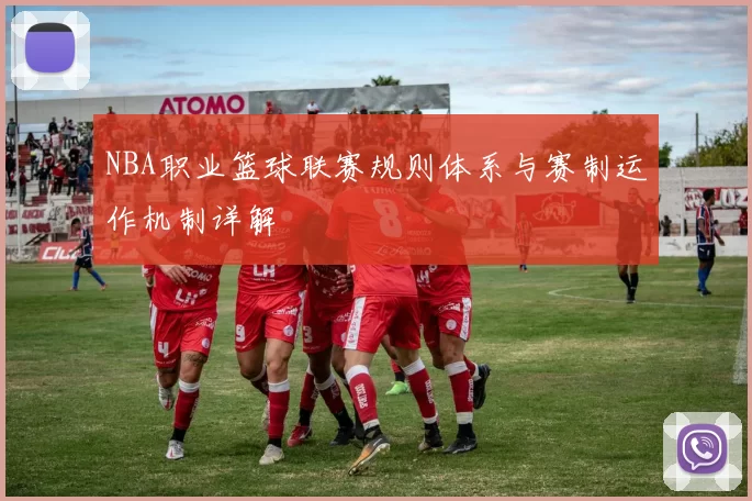 NBA职业篮球联赛规则体系与赛制运作机制详解