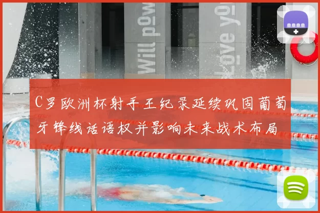 C罗欧洲杯射手王纪录延续巩固葡萄牙锋线话语权并影响未来战术布局
