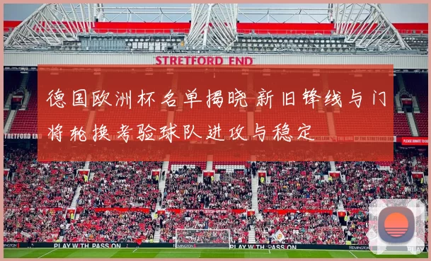 德国欧洲杯名单揭晓 新旧锋线与门将轮换考验球队进攻与稳定