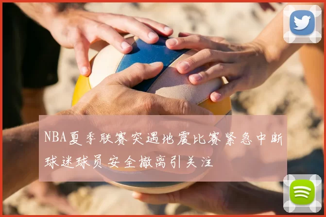 NBA夏季联赛突遇地震比赛紧急中断球迷球员安全撤离引关注