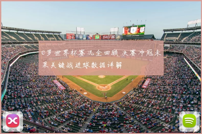 c罗世界杯赛况全回顾 决赛冲冠未果关键战进球数据详解