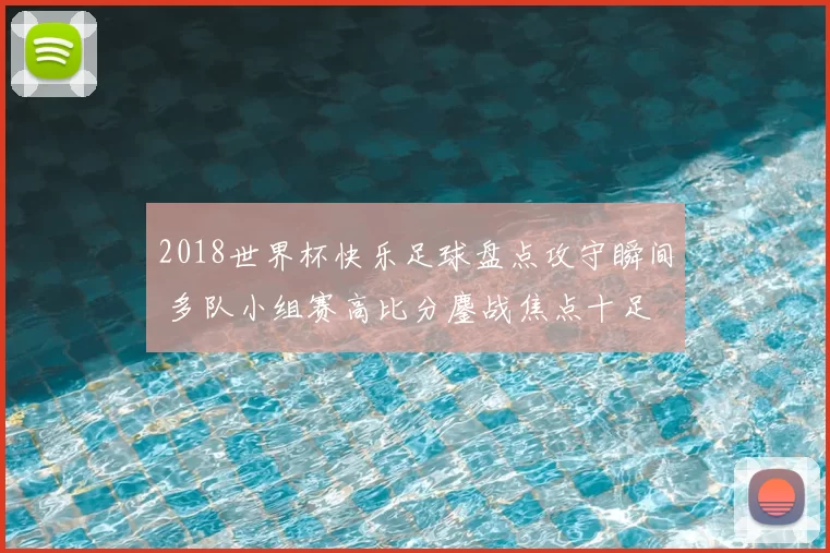 2018世界杯快乐足球盘点攻守瞬间 多队小组赛高比分鏖战焦点十足