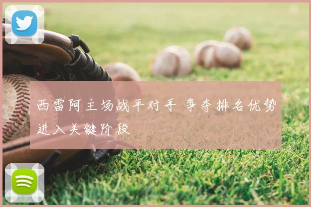 西雷阿主场战平对手 争夺排名优势进入关键阶段