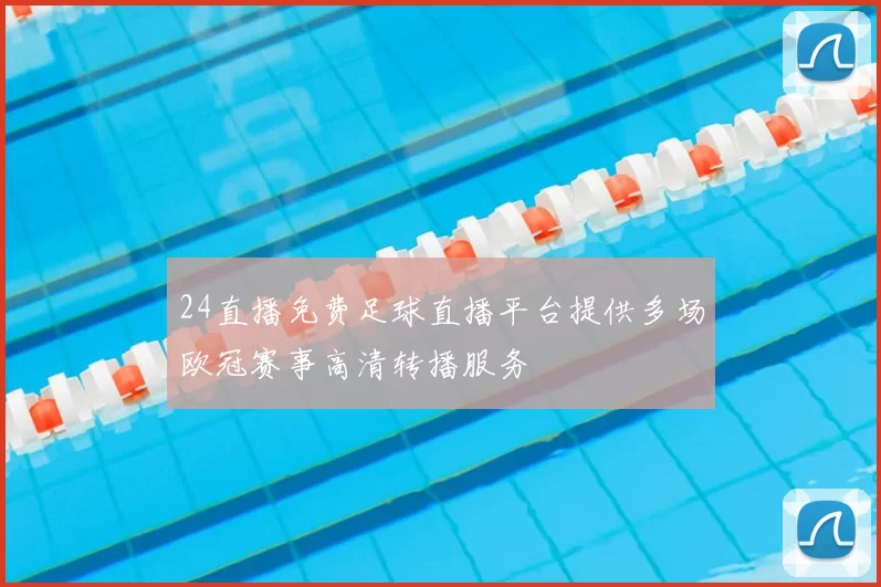 24直播免费足球直播平台提供多场欧冠赛事高清转播服务