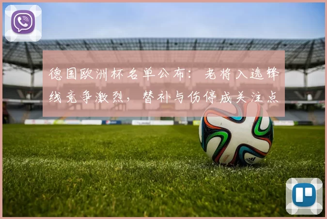德国欧洲杯名单公布：老将入选锋线竞争激烈，替补与伤停成关注点