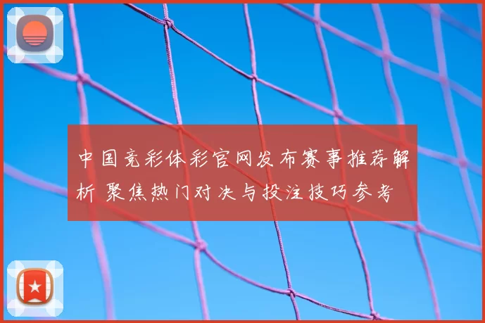 中国竞彩体彩官网发布赛事推荐解析 聚焦热门对决与投注技巧参考