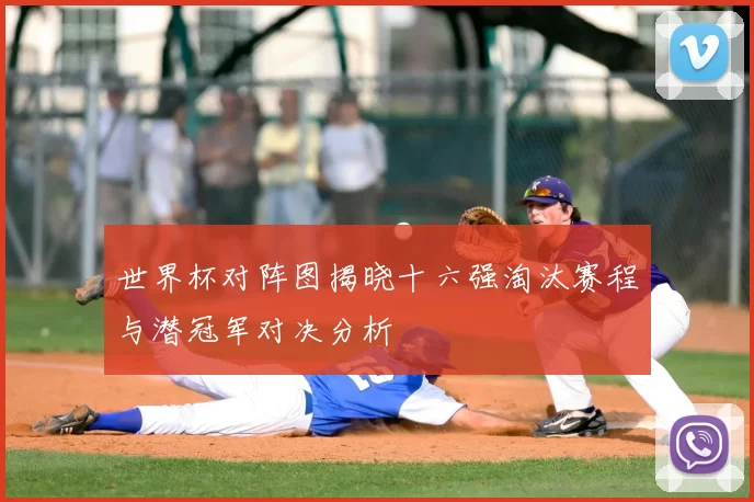 世界杯对阵图揭晓十六强淘汰赛程与潜冠军对决分析