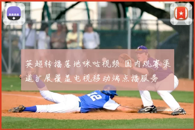 英超转播落地咪咕视频 国内观赛渠道扩展覆盖电视移动端点播服务