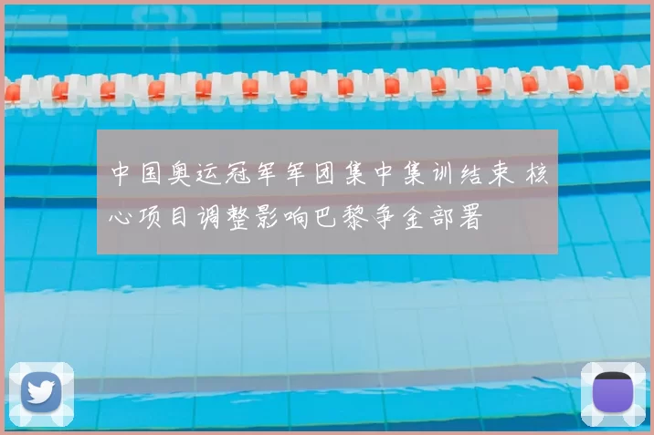 中国奥运冠军军团集中集训结束 核心项目调整影响巴黎争金部署