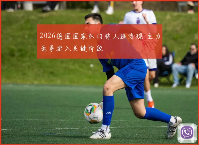 2026德国国家队门将人选浮现 主力竞争进入关键阶段