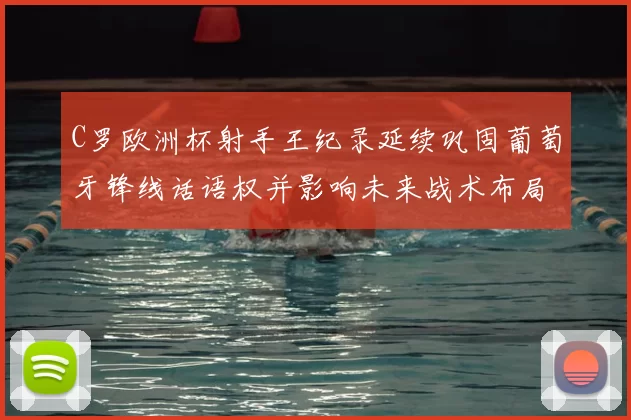 C罗欧洲杯射手王纪录延续巩固葡萄牙锋线话语权并影响未来战术布局