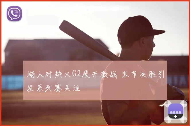 湖人对热火G2展开激战 末节决胜引发系列赛关注