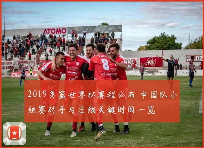 2019男篮世界杯赛程公布 中国队小组赛对手与出线关键时间一览