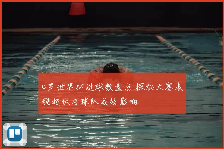 c罗世界杯进球数盘点 探秘大赛表现起伏与球队成绩影响