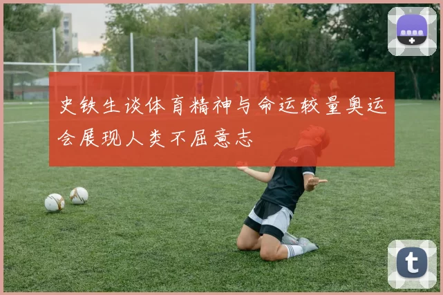 史铁生谈体育精神与命运较量奥运会展现人类不屈意志