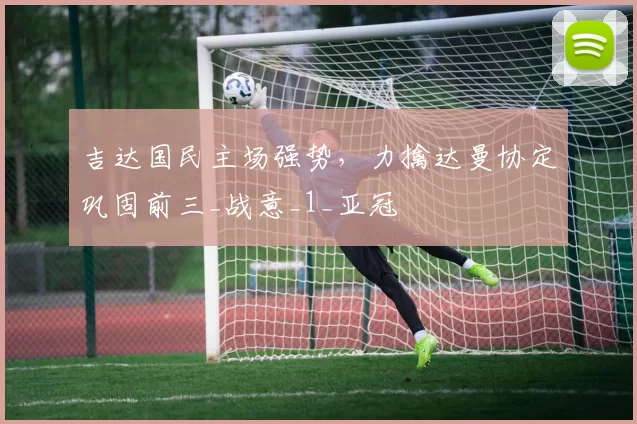 吉达国民主场强势，力擒达曼协定巩固前三_战意_1_亚冠