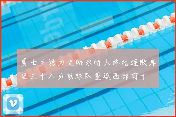 勇士主场力克凯尔特人终结连败库里三十八分助球队重返西部前十