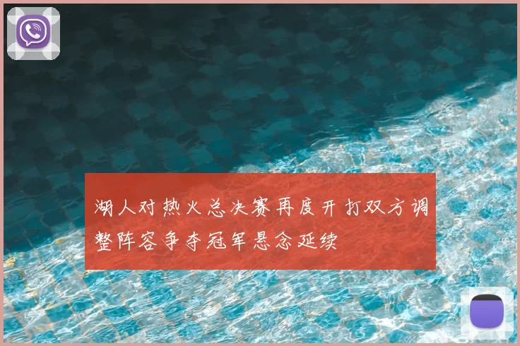 湖人对热火总决赛再度开打双方调整阵容争夺冠军悬念延续