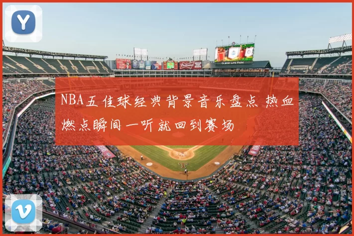 NBA五佳球经典背景音乐盘点 热血燃点瞬间一听就回到赛场