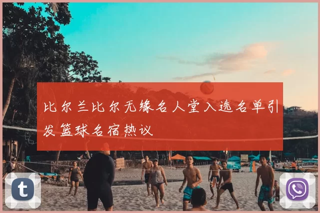 比尔兰比尔无缘名人堂入选名单引发篮球名宿热议