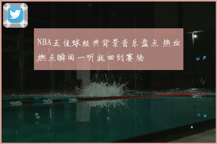 NBA五佳球经典背景音乐盘点 热血燃点瞬间一听就回到赛场