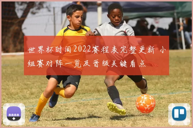 世界杯时间2022赛程表完整更新 小组赛对阵一览及晋级关键看点