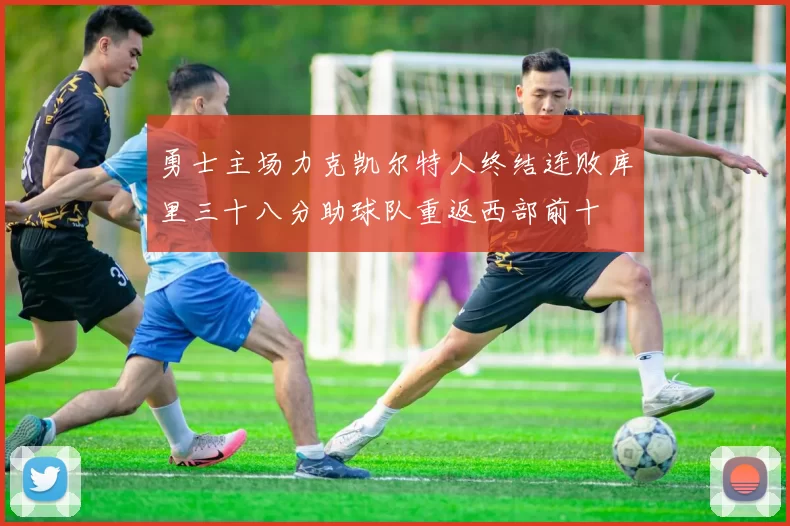 勇士主场力克凯尔特人终结连败库里三十八分助球队重返西部前十