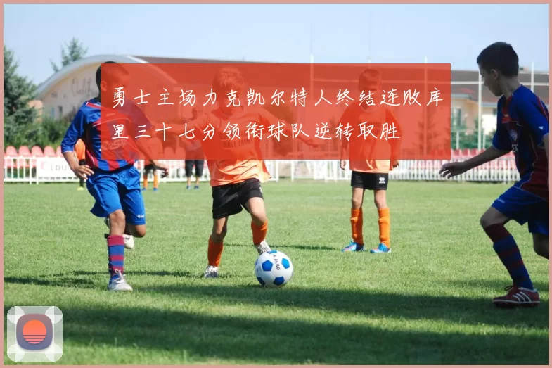 勇士主场力克凯尔特人终结连败库里三十七分领衔球队逆转取胜